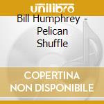 Bill Humphrey - Pelican Shuffle cd musicale