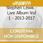 Stephen Lewis - Live Album Vol 1 - 2013-2017 cd