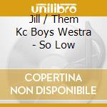 Jill / Them Kc Boys Westra - So Low cd