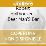 Robert Holthouser - Beer Man'S Bar cd