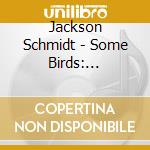 Jackson Schmidt - Some Birds: Acoustic Guitar Instrumentals cd musicale di Jackson Schmidt