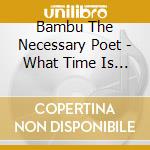 Bambu The Necessary Poet - What Time Is It? cd