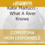 Katie Martucci - What A River Knows cd