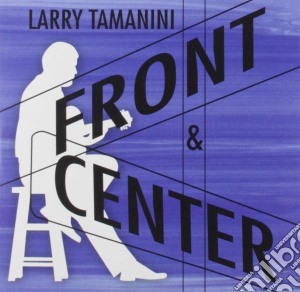 Larry Tamanini - Front & Center cd musicale
