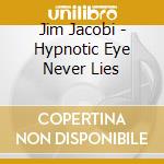 Jim Jacobi - Hypnotic Eye Never Lies cd