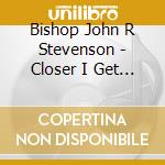 Bishop John R Stevenson - Closer I Get To You Jesus 4: Songs From The Throne cd musicale