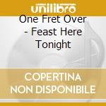 One Fret Over - Feast Here Tonight cd