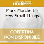 Mark Marchetti - Few Small Things cd