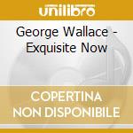 George Wallace - Exquisite Now cd