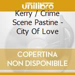 Kerry / Crime Scene Pastine - City Of Love cd