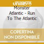 Monster Atlantic - Run To The Atlantic cd