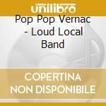 Pop Pop Vernac - Loud Local Band cd