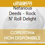 Nefarious Deeds - Rock N' Roll Delight cd musicale