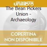 The Bean Pickers Union - Archaeology cd