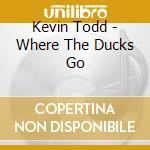 Kevin Todd - Where The Ducks Go cd