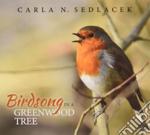 Carla Noel Sedlacek - Birdsong In A Greenwood Tree cd musicale