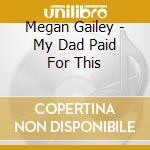 Megan Gailey - My Dad Paid For This