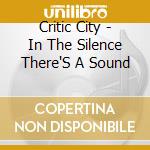 Critic City - In The Silence There'S A Sound cd