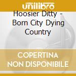 Hoosier Ditty - Born City Dying Country cd