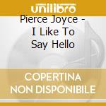 Pierce Joyce - I Like To Say Hello cd