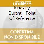 Kingsley Durant - Point Of Reference cd