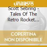Scott Sebring - Tales Of The Retro Rocket Roller cd