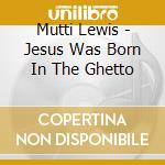 Mutti Lewis - Jesus Was Born In The Ghetto cd