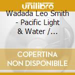 Wadada Leo Smith - Pacific Light & Water / Wu Xing: Cycle Of cd