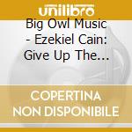 Big Owl Music - Ezekiel Cain: Give Up The Gun cd
