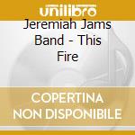 Jeremiah Jams Band - This Fire cd