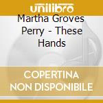 Martha Groves Perry - These Hands cd