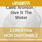 Caleb Aronson - Give It The Winter cd musicale
