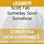 Scott Fab - Someday Soon Somehow cd