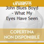 John Blues Boyd - What My Eyes Have Seen cd musicale