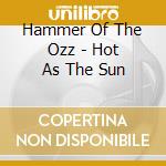 Hammer Of The Ozz - Hot As The Sun cd musicale