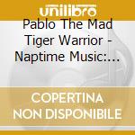 Pablo The Mad Tiger Warrior - Naptime Music: An Instrumental Album cd