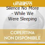 Silence No More - While We Were Sleeping cd