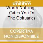 Worth Nothing - Catch You In The Obituaries cd
