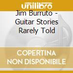 Jim Burruto - Guitar Stories Rarely Told cd musicale