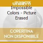 Impossible Colors - Picture Erased cd musicale