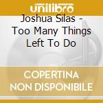 Joshua Silas - Too Many Things Left To Do cd