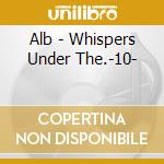 Alb - Whispers Under The.-10- cd
