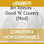 Jim Reeves - Good 'N' Country (Mod) cd musicale di Jim Reeves