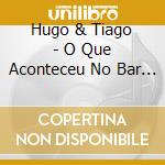 Hugo & Tiago - O Que Aconteceu No Bar V.6 cd