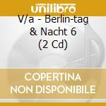 V/a - Berlin-tag & Nacht 6 (2 Cd) cd musicale di V/a