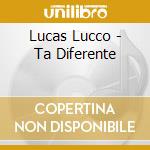 Lucas Lucco - Ta Diferente cd musicale di Lucas Lucco