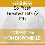 So Fresh Greatest Hits (2 Cd) cd musicale