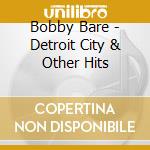 Bobby Bare - Detroit City & Other Hits cd musicale di Bobby Bare
