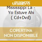 Mississippi La - Yo Estuve Ahi  ( Cd+Dvd) cd musicale di Mississippi La