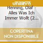 Henning, Olaf - Alles Was Ich Immer Wollt (2 Cd) cd musicale di Henning, Olaf
